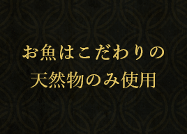 お魚はこだわりの天然物のみ使用